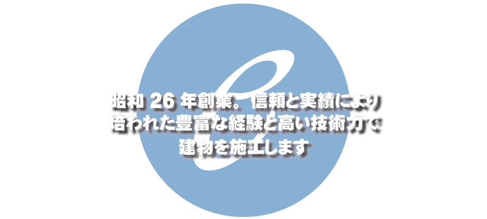 創業64年の信頼と実績により培われた豊富な経験と高い技術力で建物を施工します